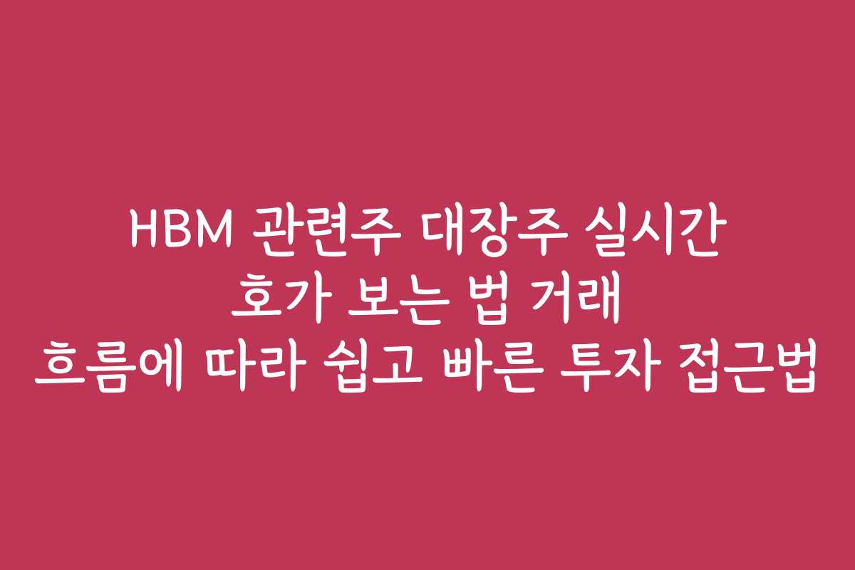 HBM 관련주 대장주 실시간 호가 보는 법 거래 흐름에 따라 쉽고 빠른 투자 접근법