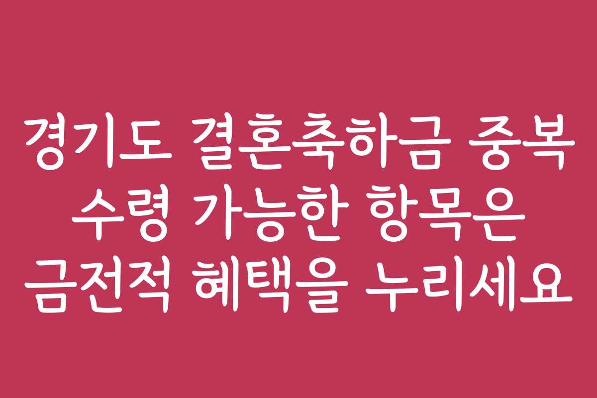 경기도 결혼축하금 중복 수령 가능한 항목은 금전적 혜택을 누리세요