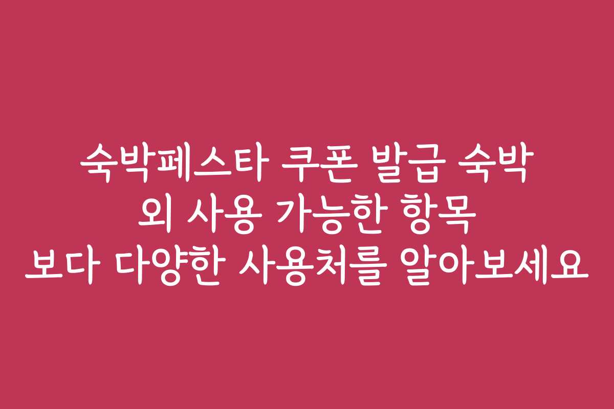 숙박페스타 쿠폰 발급 숙박 외 사용 가능한 항목 보다 다양한 사용처를 알아보세요