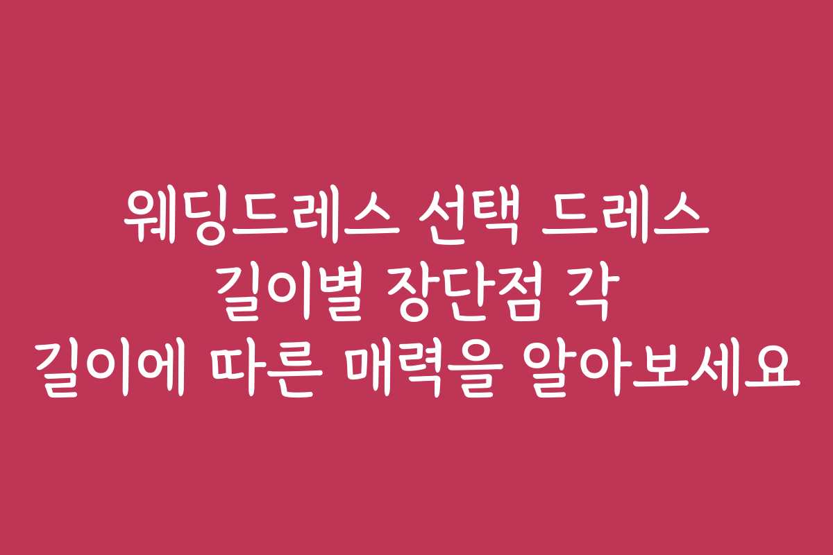 웨딩드레스 선택 드레스 길이별 장단점 각 길이에 따른 매력을 알아보세요