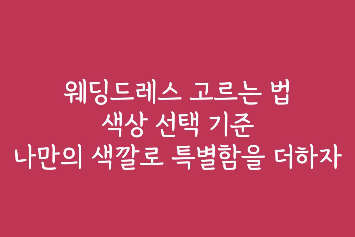 웨딩드레스 고르는 법 색상 선택 기준 나만의 색깔로 특별함을 더하자