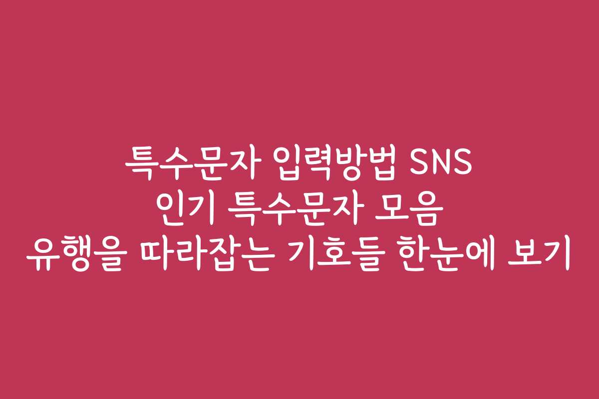 특수문자 입력방법 SNS 인기 특수문자 모음 유행을 따라잡는 기호들 한눈에 보기