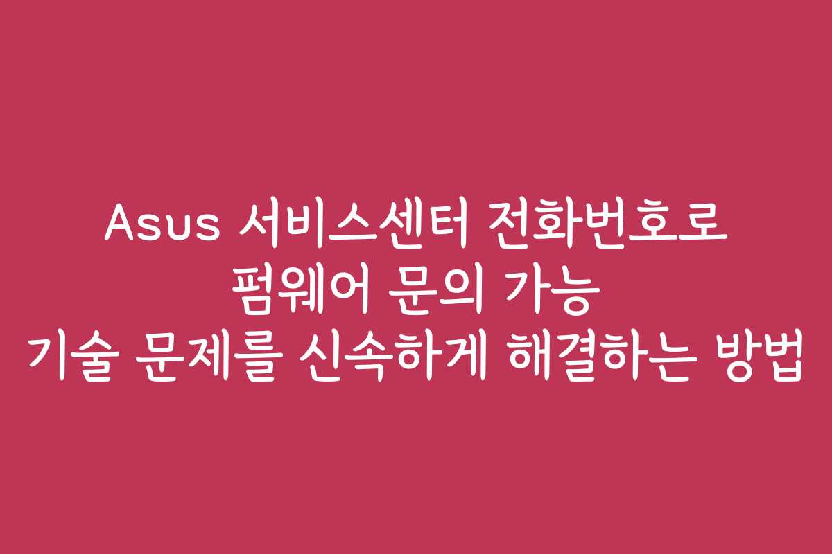 Asus 서비스센터 전화번호로 펌웨어 문의 가능 기술 문제를 신속하게 해결하는 방법