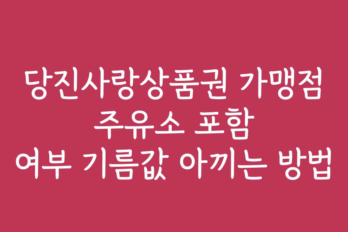 당진사랑상품권 가맹점 주유소 포함 여부 기름값 아끼는 방법