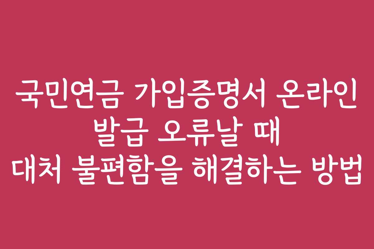 국민연금 가입증명서 온라인 발급 오류날 때 대처 불편함을 해결하는 방법