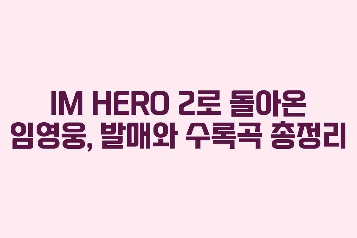 IM HERO 2로 돌아온 임영웅, 발매와 수록곡 총정리