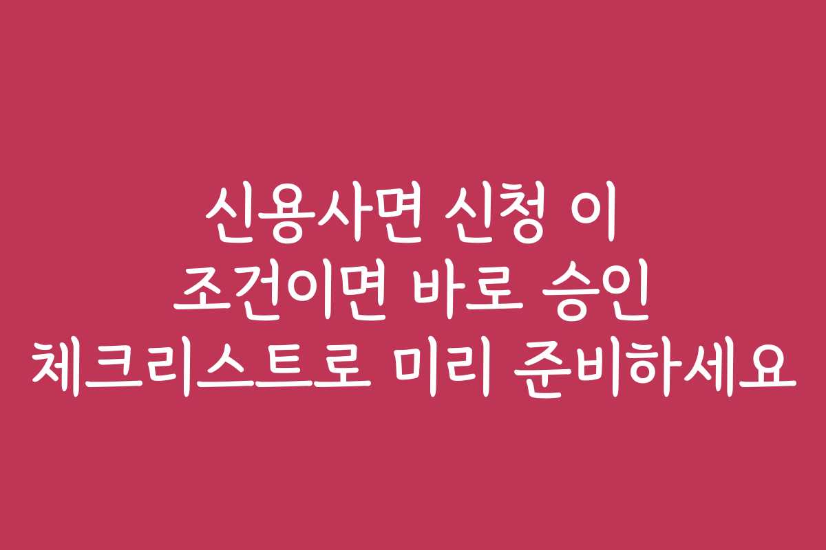 신용사면 신청 이 조건이면 바로 승인 체크리스트로 미리 준비하세요