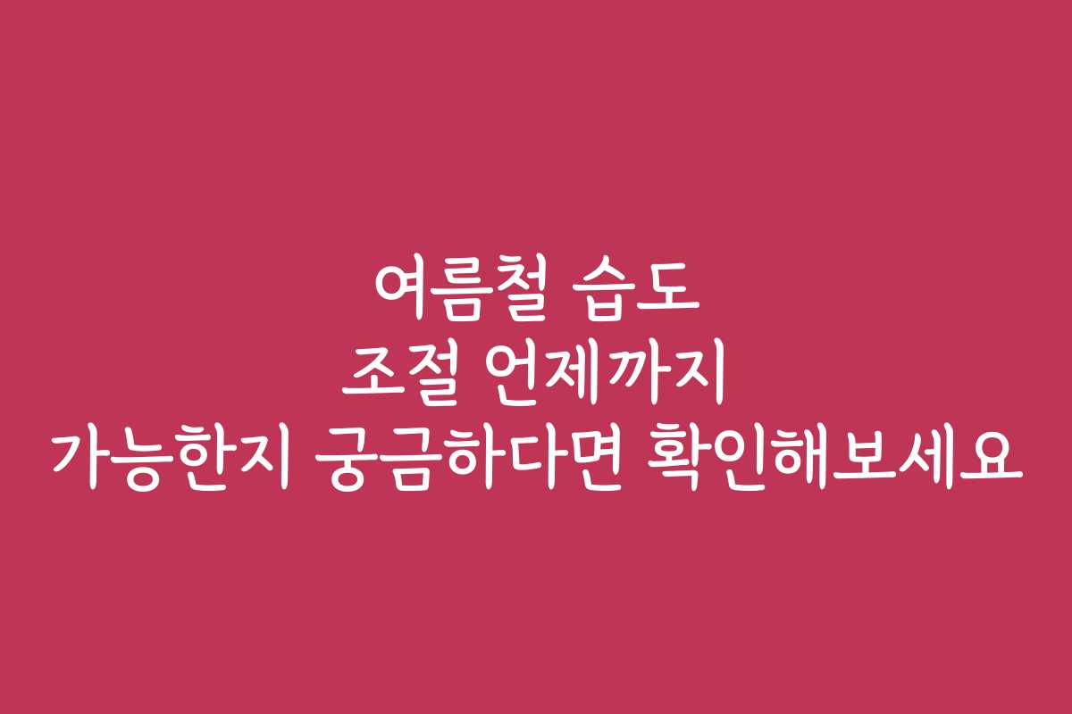 여름철 습도 조절 언제까지 가능한지 궁금하다면 확인해보세요