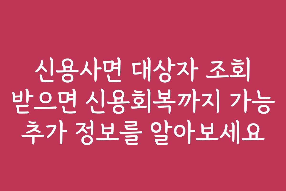 신용사면 대상자 조회 받으면 신용회복까지 가능 추가 정보를 알아보세요