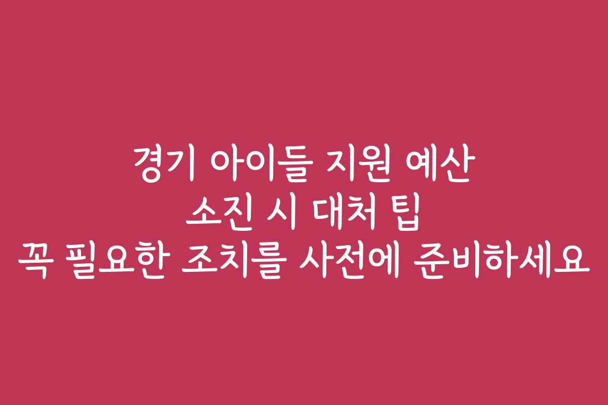 경기 아이들 지원 예산 소진 시 대처 팁 꼭 필요한 조치를 사전에 준비하세요