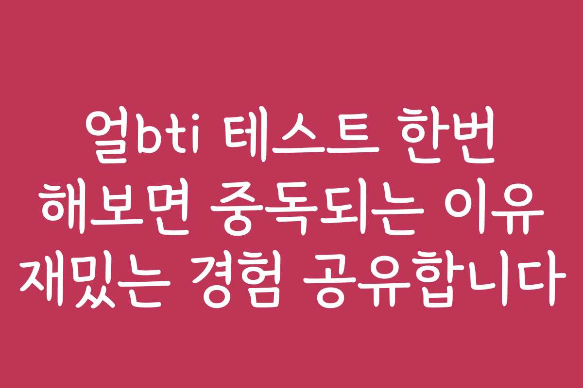 얼bti 테스트 한번 해보면 중독되는 이유 재밌는 경험 공유합니다