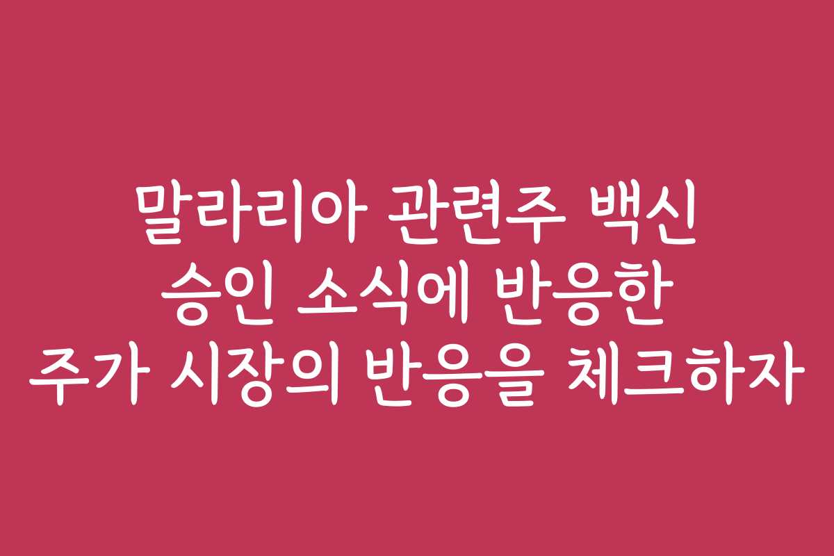 말라리아 관련주 백신 승인 소식에 반응한 주가 시장의 반응을 체크하자