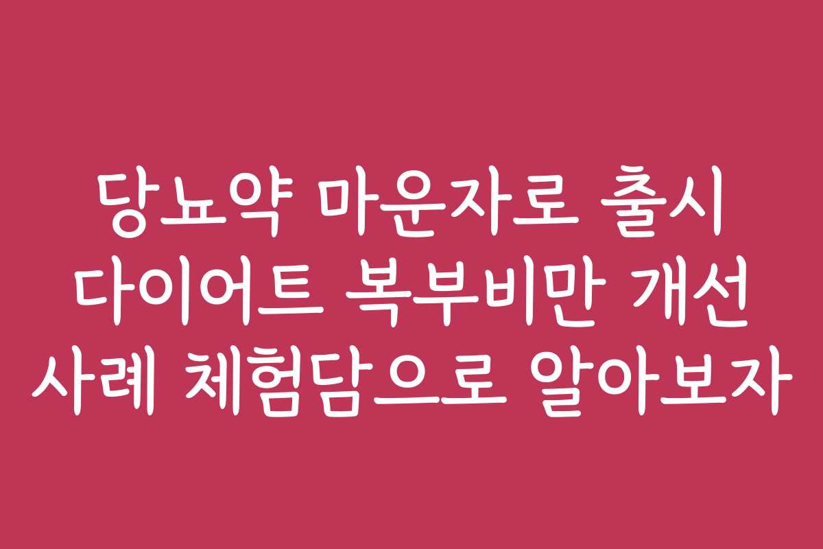 당뇨약 마운자로 출시 다이어트 복부비만 개선 사례 체험담으로 알아보자