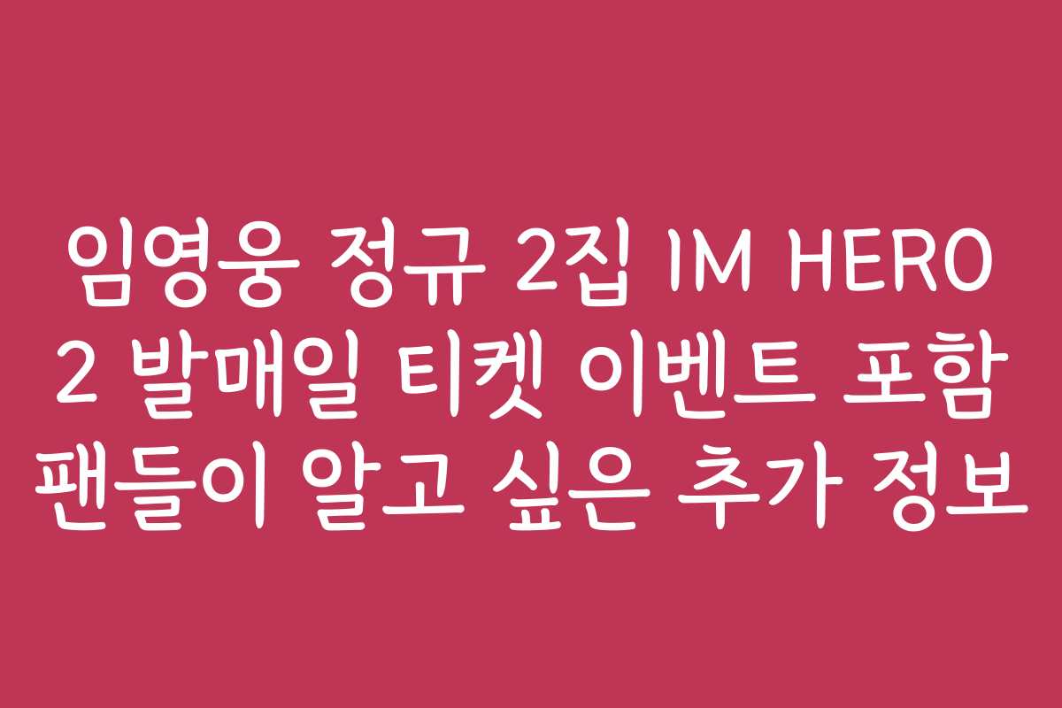임영웅 정규 2집 IM HERO 2 발매일 티켓 이벤트 포함 팬들이 알고 싶은 추가 정보