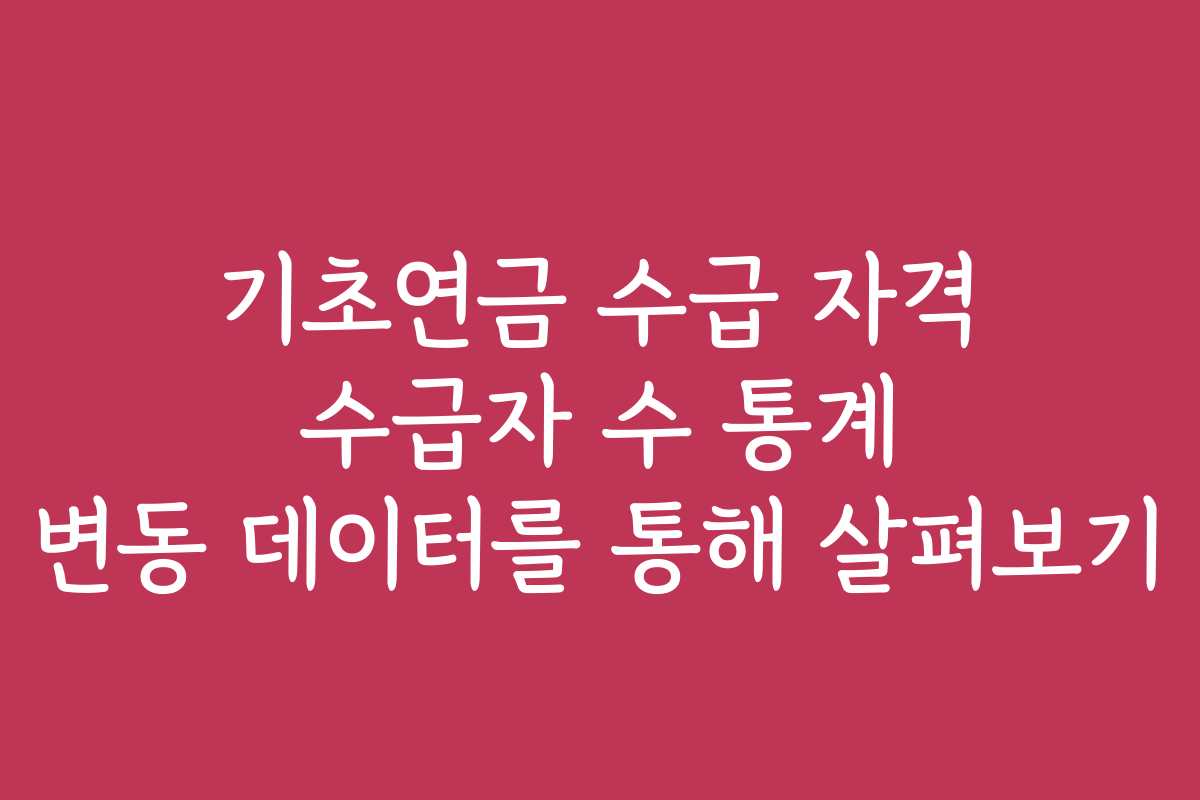 기초연금 수급 자격 수급자 수 통계 변동 데이터를 통해 살펴보기