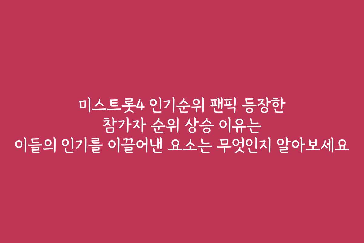 미스트롯4 인기순위 팬픽 등장한 참가자 순위 상승 이유는 이들의 인기를 이끌어낸 요소는 무엇인지 알아보세요