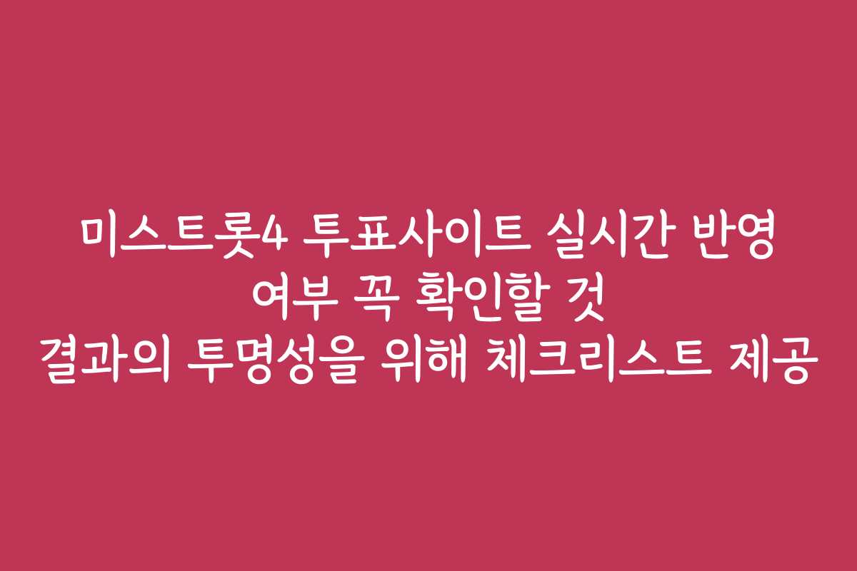 미스트롯4 투표사이트 실시간 반영 여부 꼭 확인할 것 결과의 투명성을 위해 체크리스트 제공