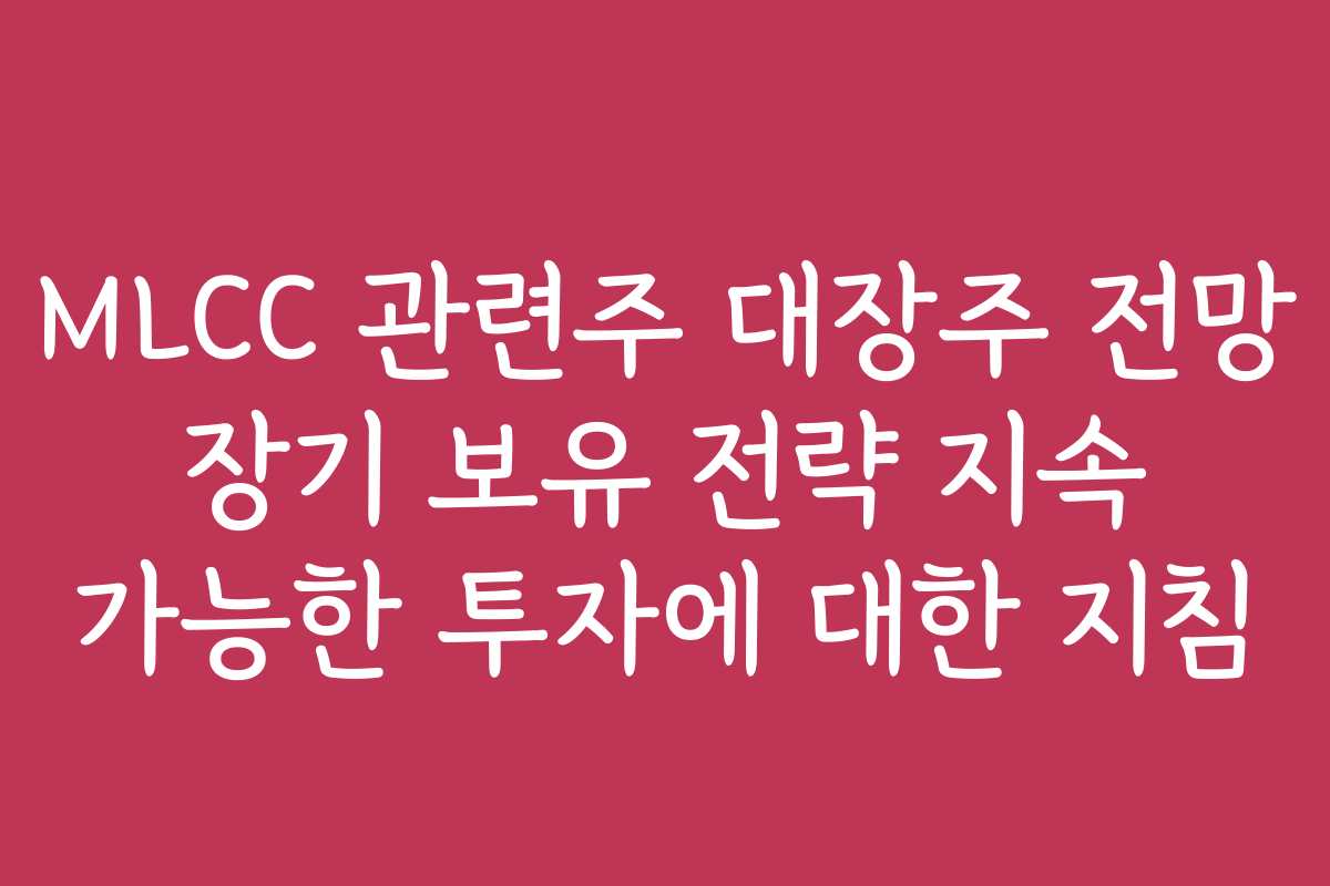 MLCC 관련주 대장주 전망 장기 보유 전략 지속 가능한 투자에 대한 지침