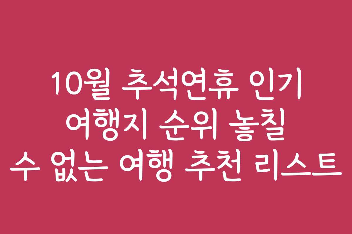 10월 추석연휴 인기 여행지 순위 놓칠 수 없는 여행 추천 리스트