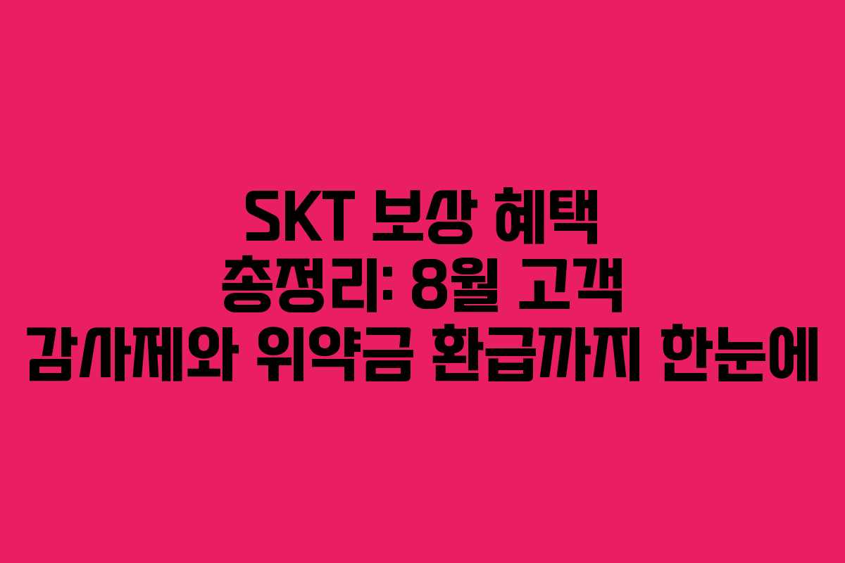 SKT 보상 혜택 총정리: 8월 고객 감사제와 위약금 환급까지 한눈에