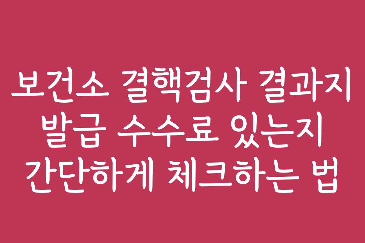 보건소 결핵검사 결과지 발급 수수료 있는지 간단하게 체크하는 법