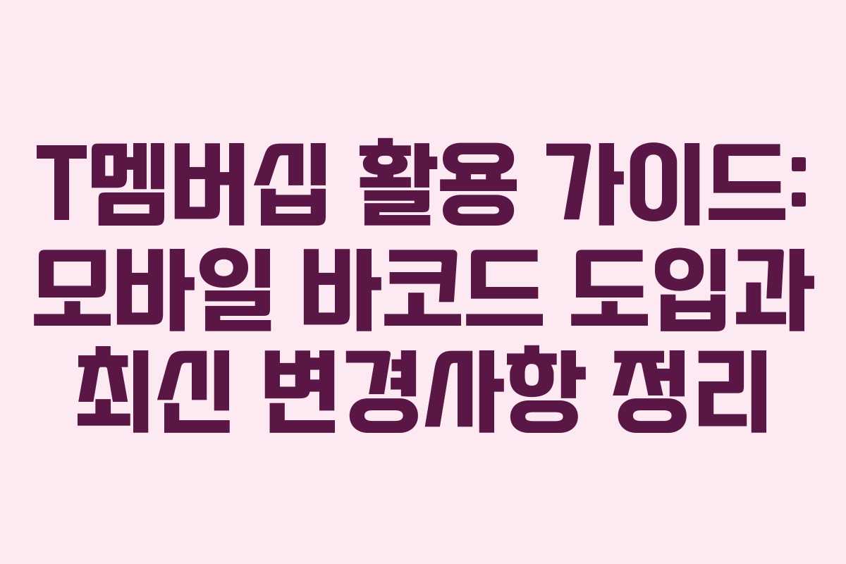 T멤버십 활용 가이드: 모바일 바코드 도입과 최신 변경사항 정리