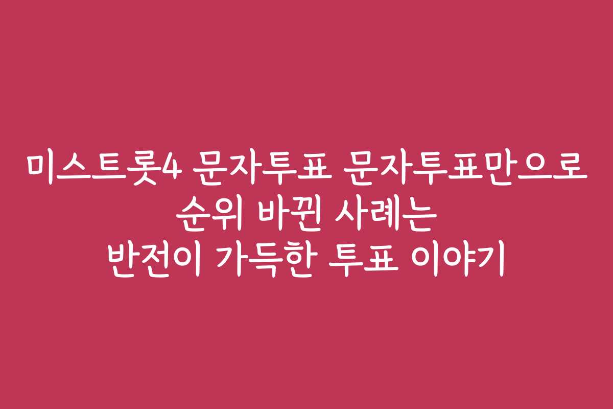 미스트롯4 문자투표 문자투표만으로 순위 바뀐 사례는 반전이 가득한 투표 이야기