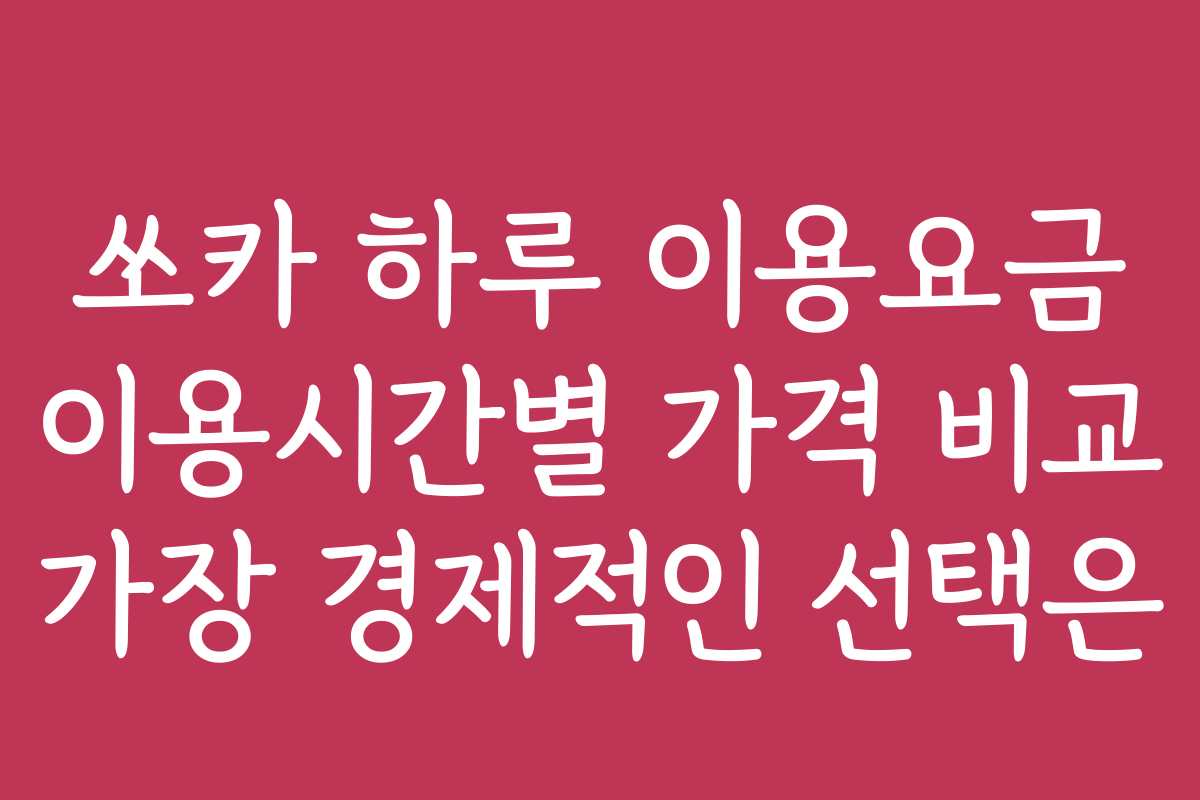 쏘카 하루 이용요금 이용시간별 가격 비교 가장 경제적인 선택은
