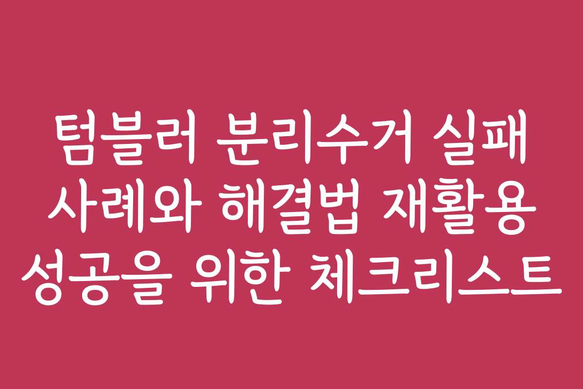 텀블러 분리수거 실패 사례와 해결법 재활용 성공을 위한 체크리스트