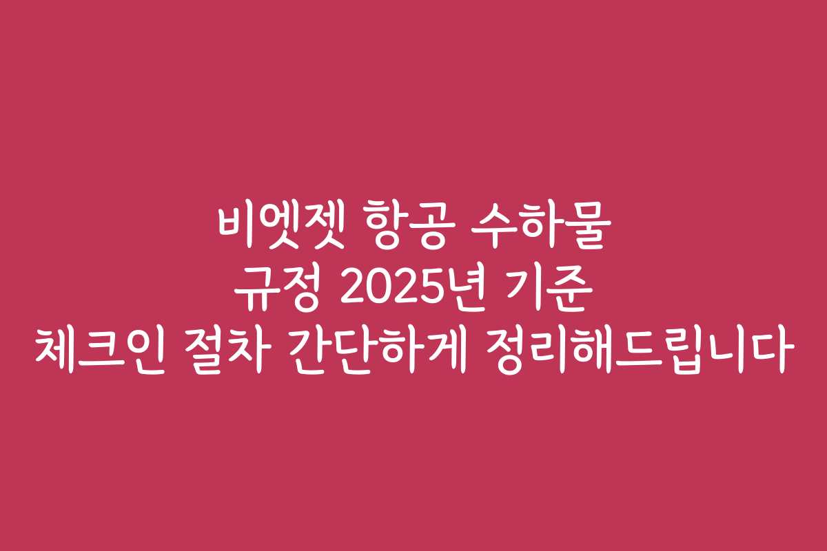 비엣젯 항공 수하물 규정 2025년 기준 체크인 절차 간단하게 정리해드립니다