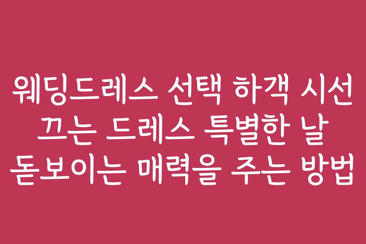 웨딩드레스 선택 하객 시선 끄는 드레스 특별한 날 돋보이는 매력을 주는 방법