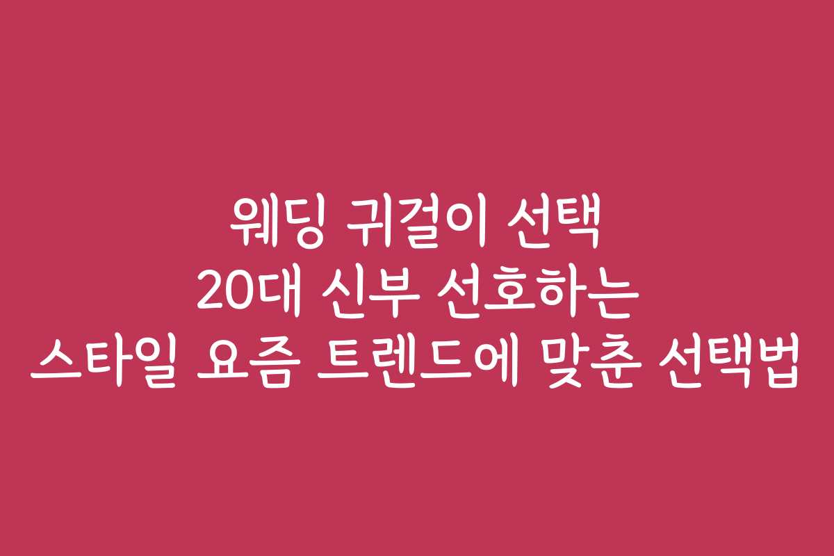 웨딩 귀걸이 선택 20대 신부 선호하는 스타일 요즘 트렌드에 맞춘 선택법