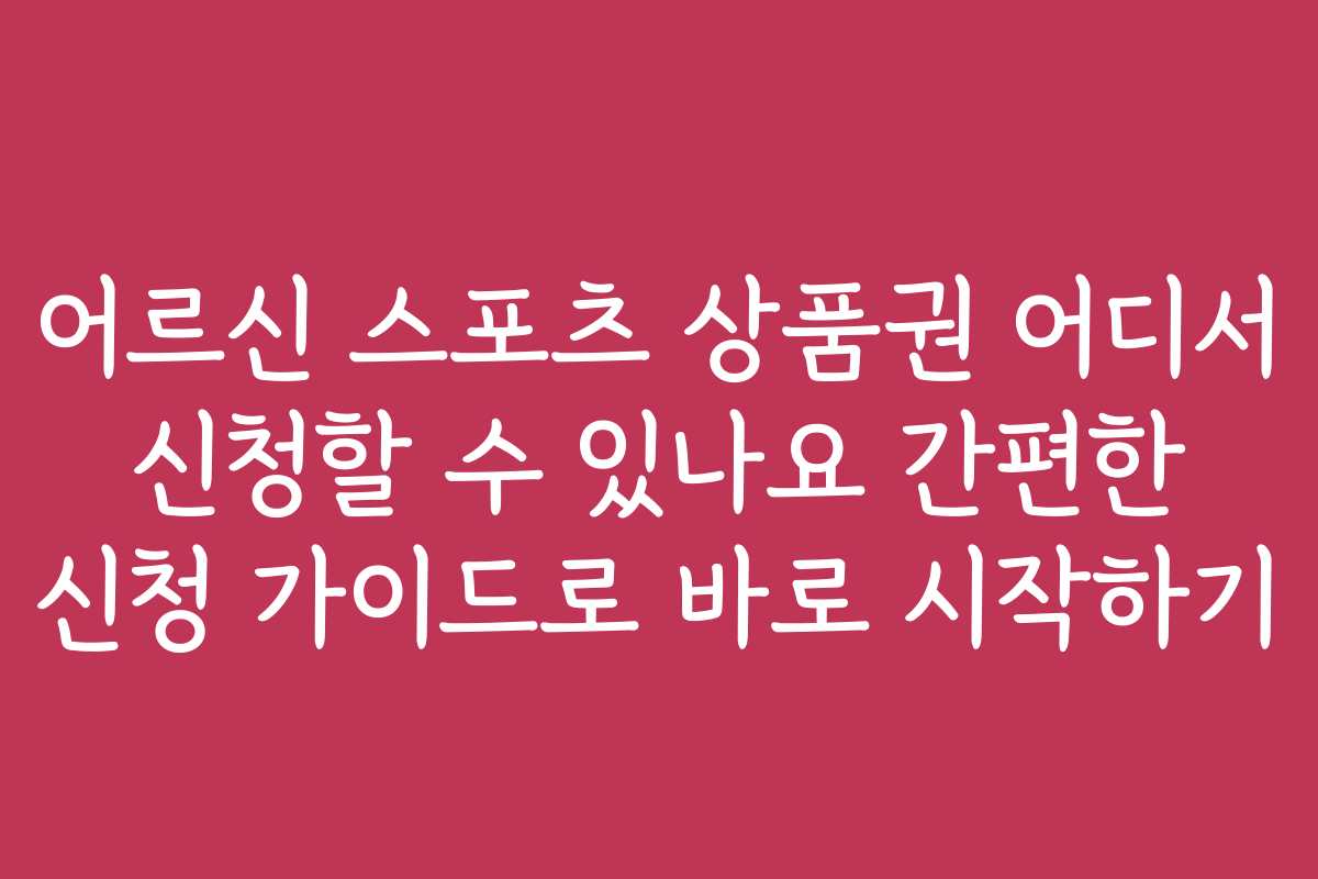 어르신 스포츠 상품권 어디서 신청할 수 있나요 간편한 신청 가이드로 바로 시작하기