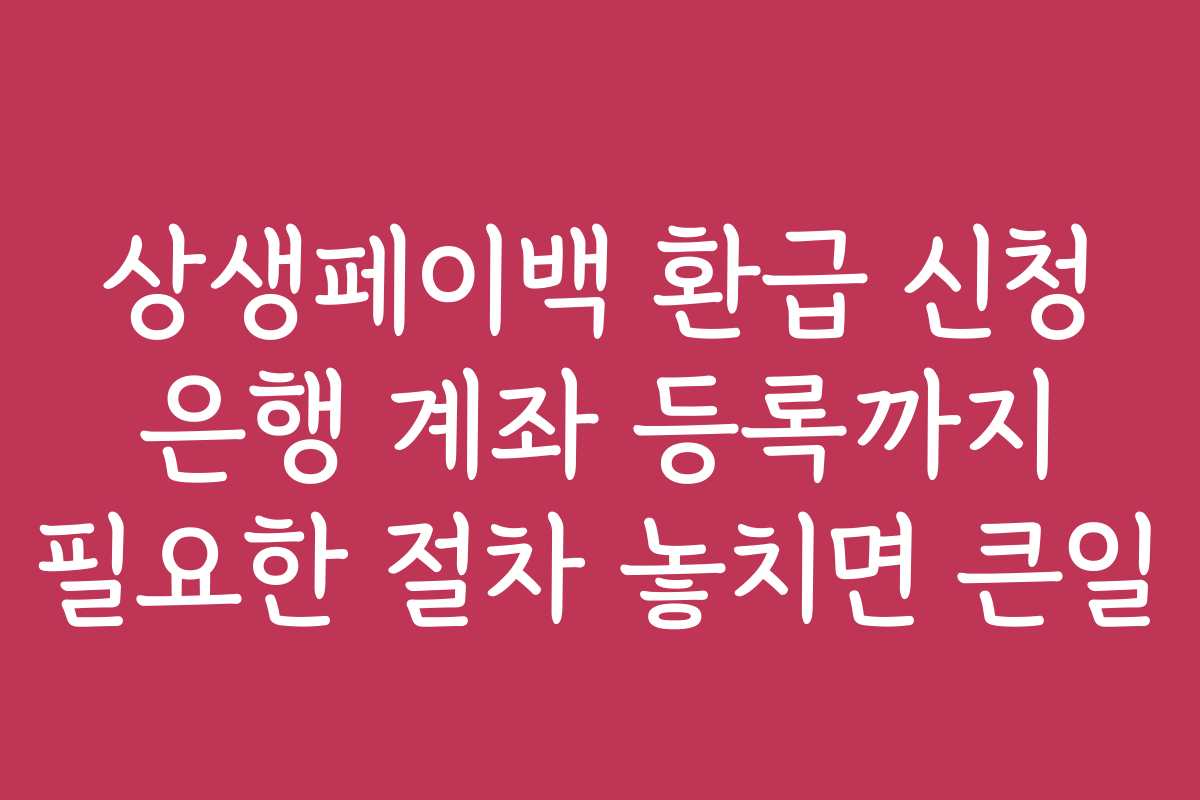 상생페이백 환급 신청 은행 계좌 등록까지 필요한 절차 놓치면 큰일