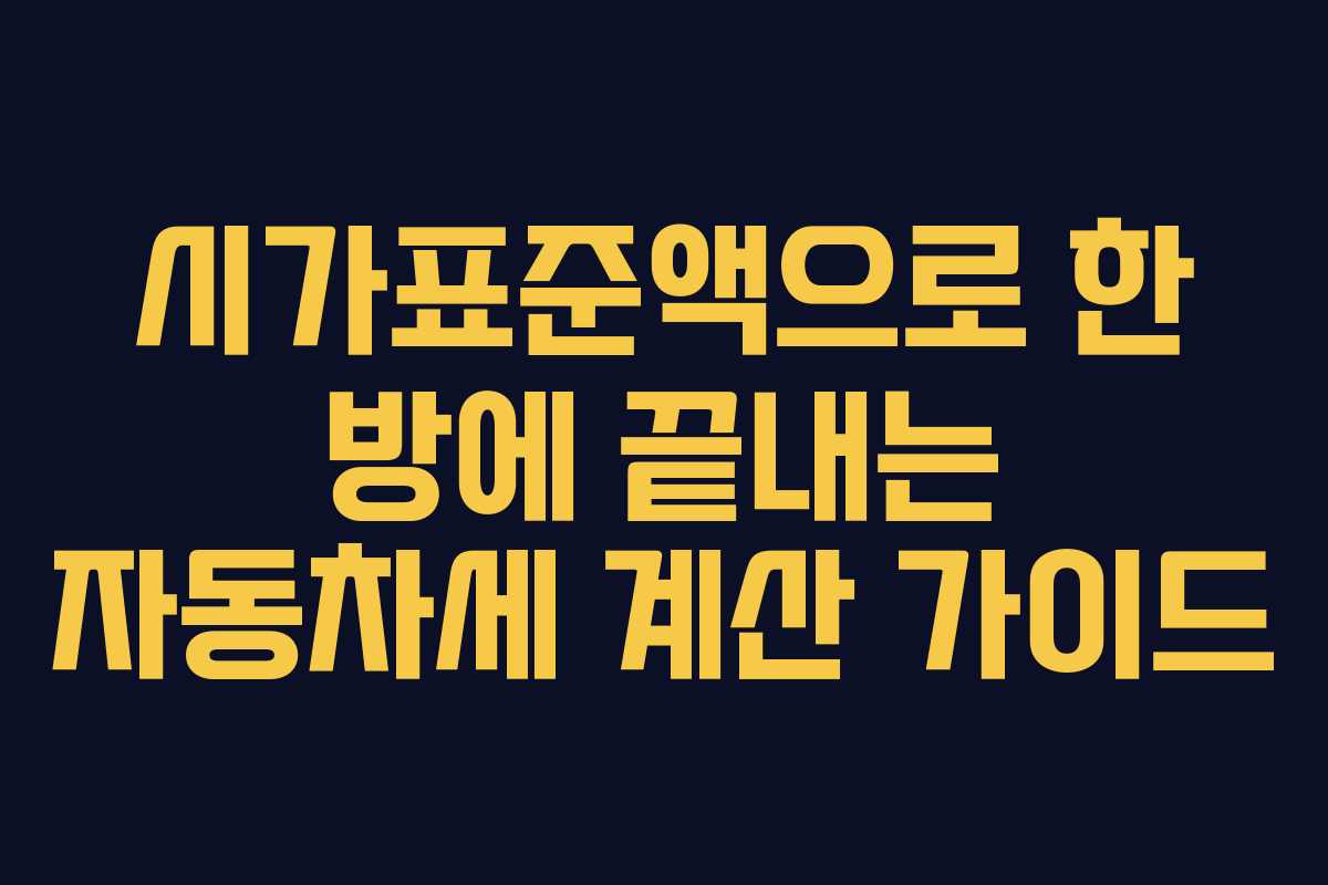 시가표준액으로 한 방에 끝내는 자동차세 계산 가이드