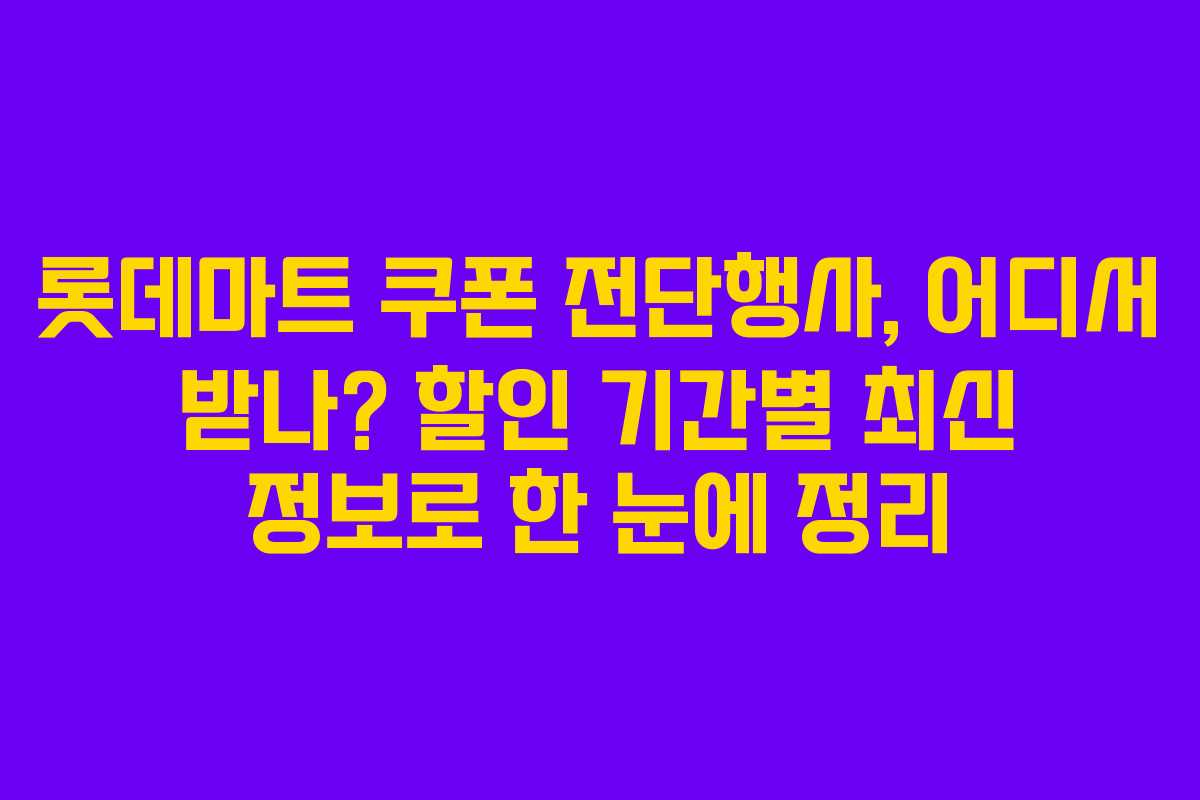 롯데마트 쿠폰 전단행사, 어디서 받나? 할인 기간별 최신 정보로 한 눈에 정리