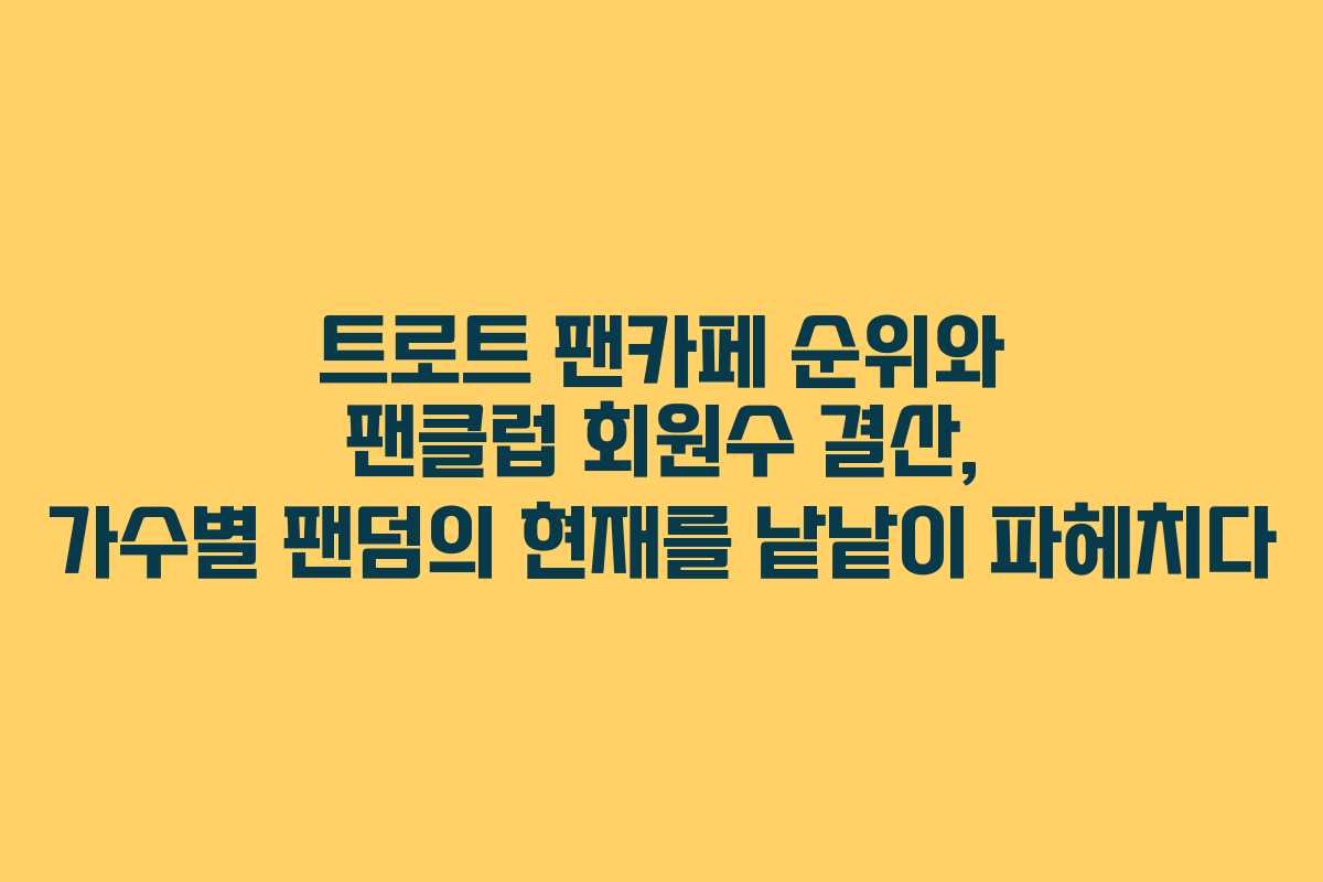 트로트 팬카페 순위와 팬클럽 회원수 결산, 가수별 팬덤의 현재를 낱낱이 파헤치다