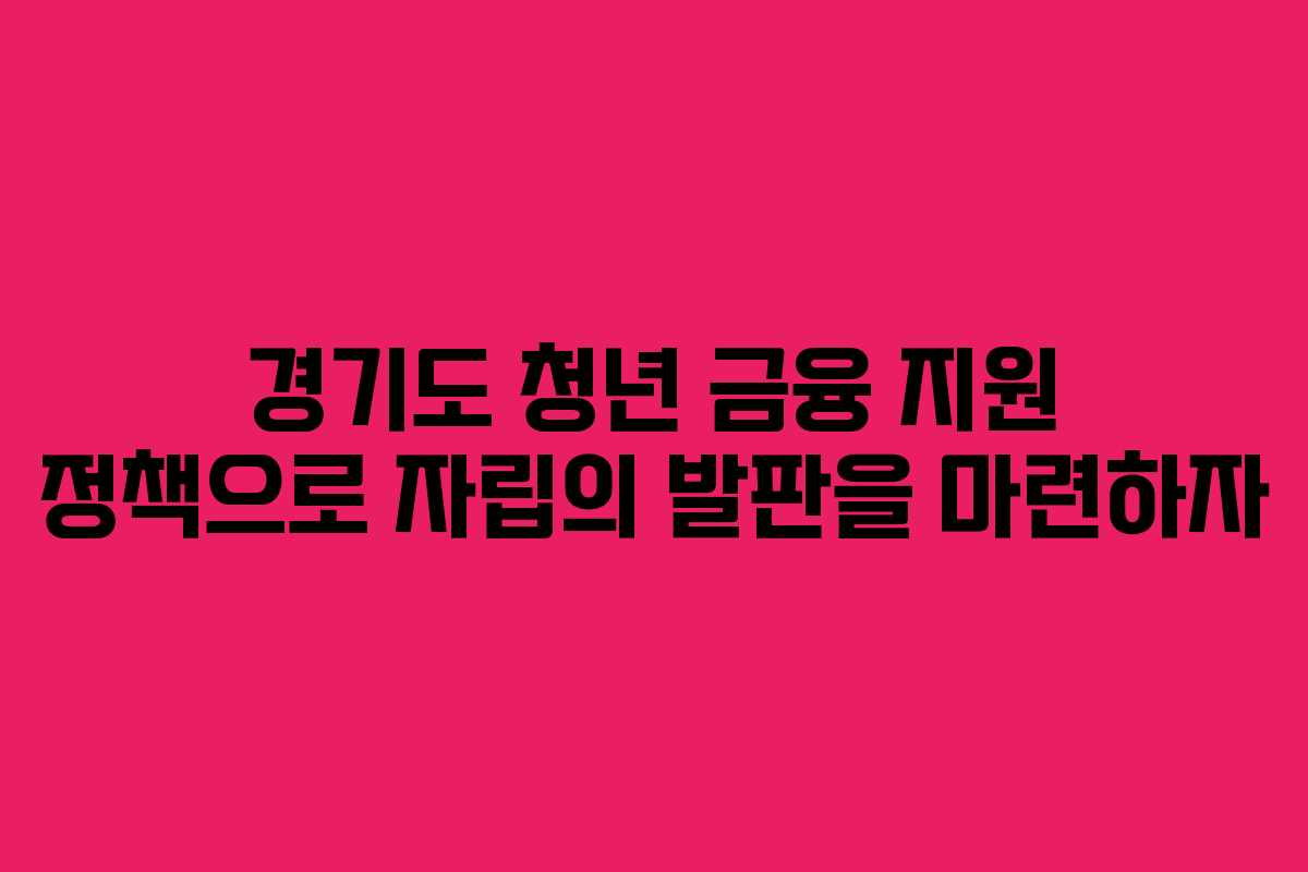 경기도 청년 금융 지원 정책으로 자립의 발판을 마련하자