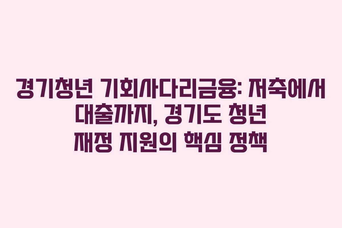 경기청년 기회사다리금융: 저축에서 대출까지, 경기도 청년 재정 지원의 핵심 정책