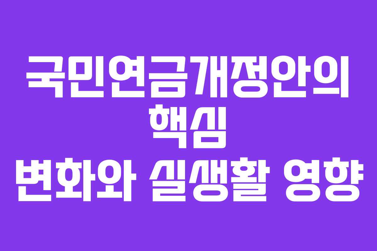 국민연금개정안의 핵심 변화와 실생활 영향