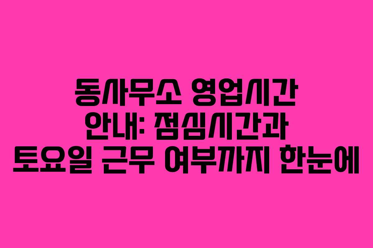 동사무소 영업시간 안내: 점심시간과 토요일 근무 여부까지 한눈에