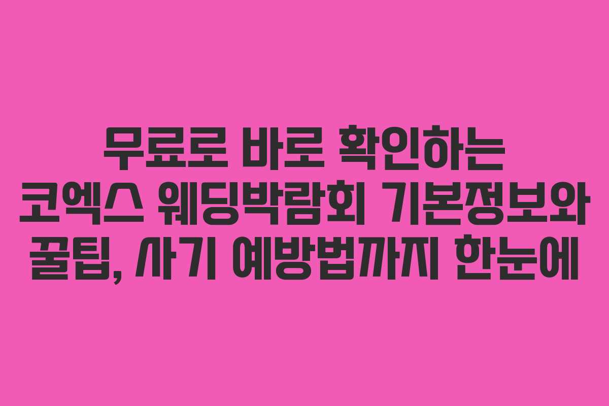 무료로 바로 확인하는 코엑스 웨딩박람회 기본정보와 꿀팁, 사기 예방법까지 한눈에