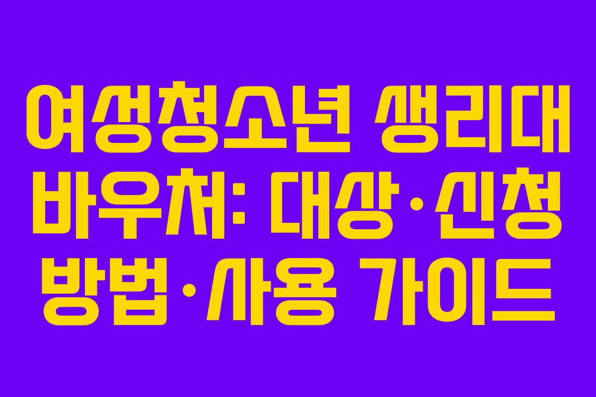 여성청소년 생리대 바우처: 대상·신청 방법·사용 가이드