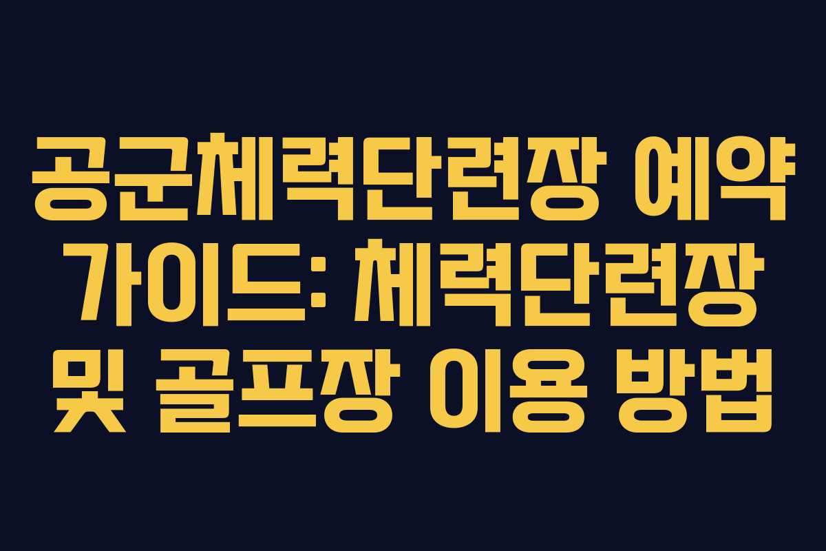 공군체력단련장 예약 가이드: 체력단련장 및 골프장 이용 방법