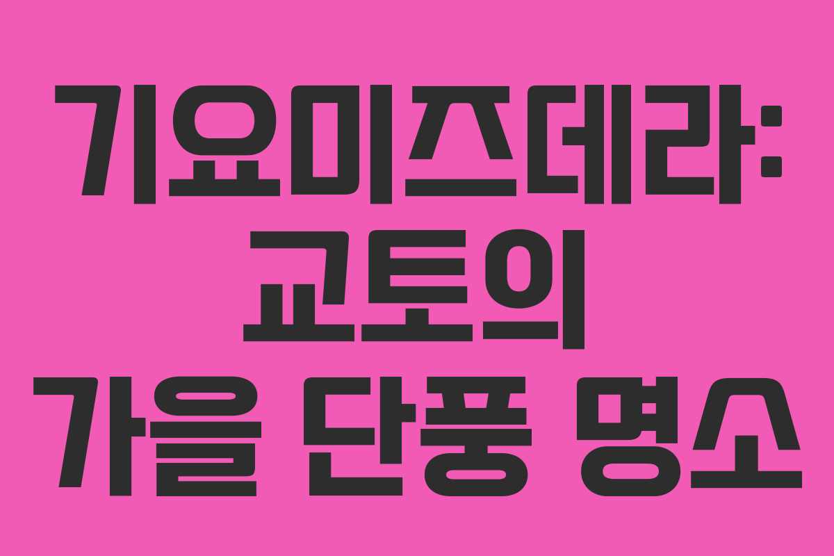 기요미즈데라: 교토의 가을 단풍 명소