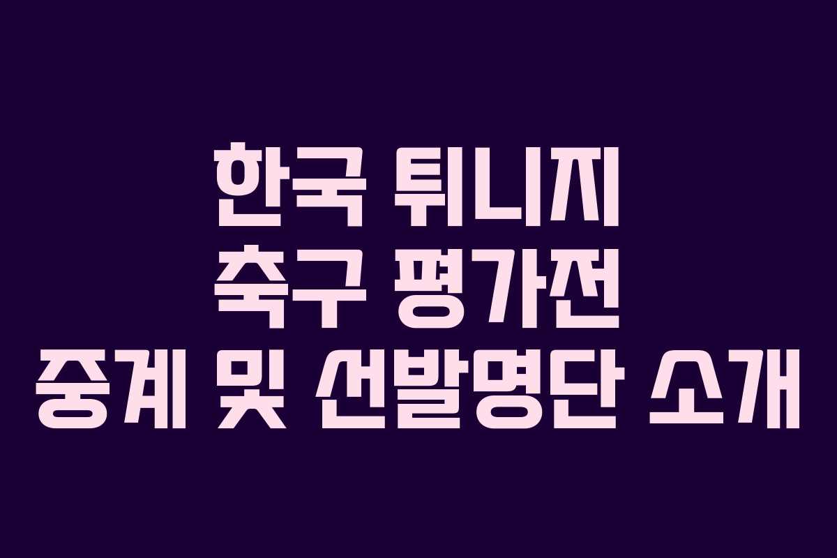 한국 튀니지 축구 평가전 중계 및 선발명단 소개