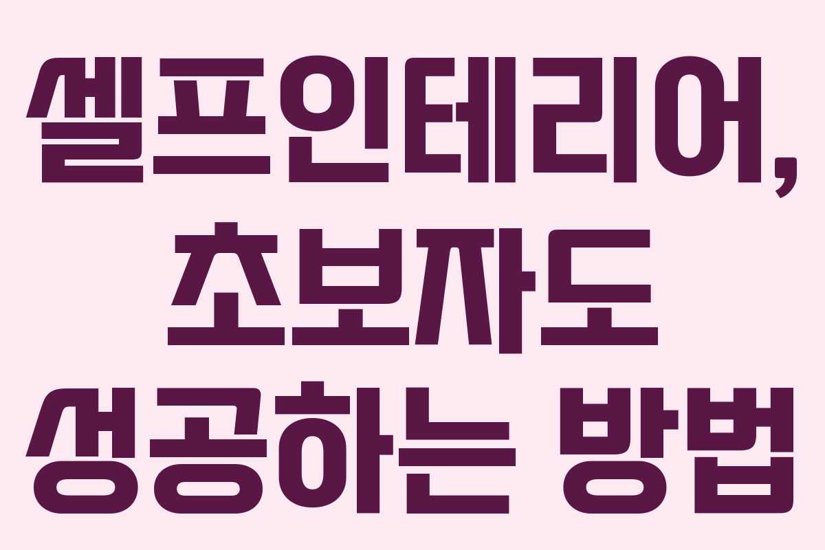 셀프인테리어, 초보자도 성공하는 방법