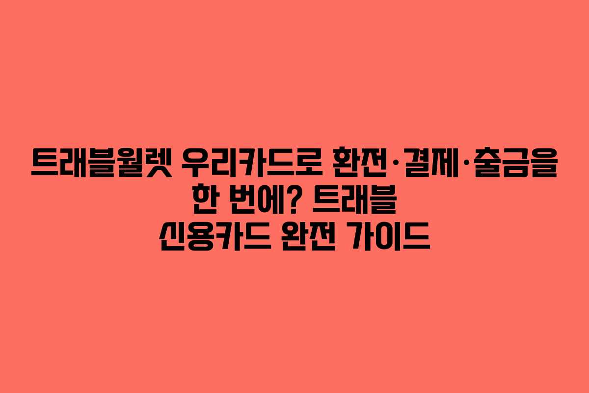 트래블월렛 우리카드로 환전·결제·출금을 한 번에? 트래블 신용카드 완전 가이드