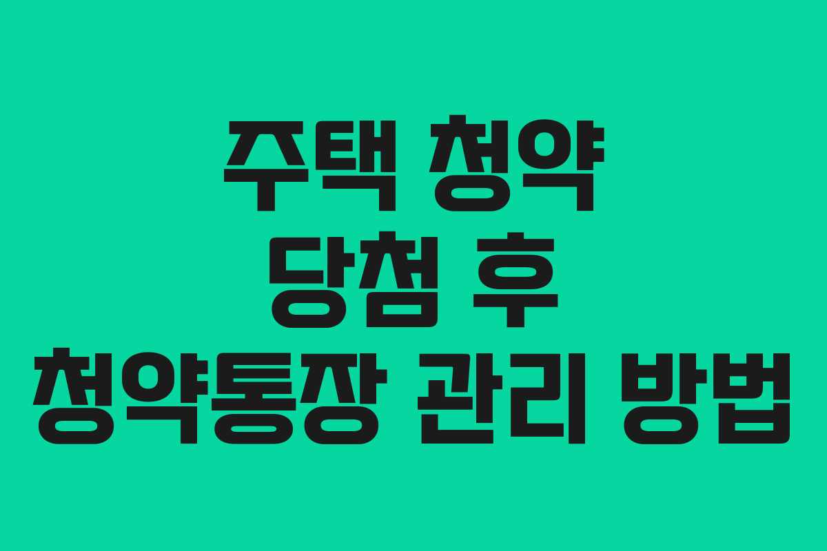 주택 청약 당첨 후 청약통장 관리 방법
