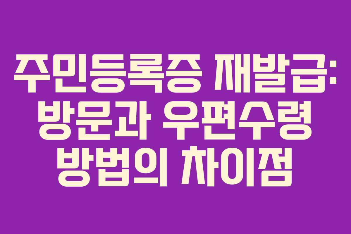 주민등록증 재발급: 방문과 우편수령 방법의 차이점